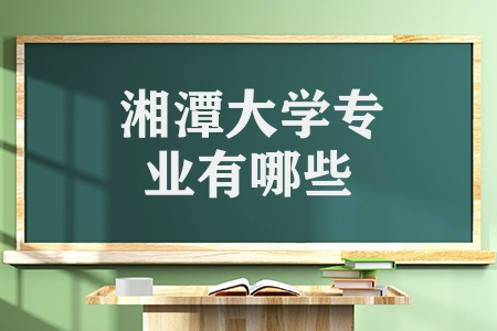 湘潭大學專業(yè)有哪些（湘潭大學的優(yōu)勢及特色專業(yè)）