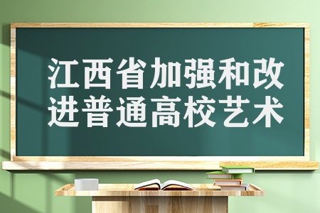 江西省最新發(fā)布（江西省加強和改進普通高校藝術(shù)類專業(yè)考試招生）