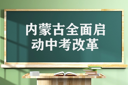 內(nèi)蒙古全面啟動中考改革（2023年秋季入學(xué)七年級開始）
