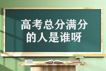 高考總分滿(mǎn)分的人是誰(shuí)呀（高考史上滿(mǎn)分第一人）