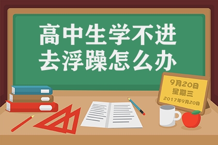 高中生學(xué)不進去浮躁怎么辦（高中生調(diào)整學(xué)習(xí)心態(tài)的小技巧）