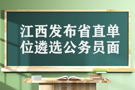 江西公務(wù)員面試時間是多久（江西發(fā)布省直單位遴選公務(wù)員面試公告）