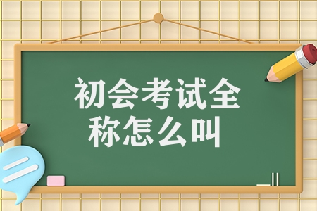初會(huì)考試全稱怎么叫（初級(jí)會(huì)計(jì)職稱考試的介紹）