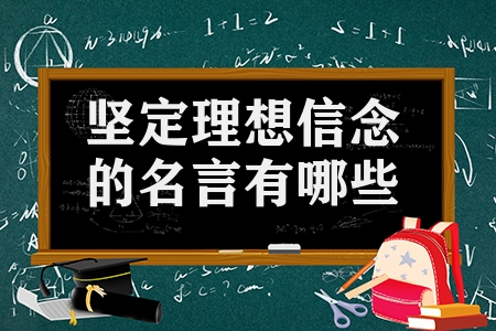 堅(jiān)定理想信念的名言有哪些（有關(guān)理想和信念的名人名言合集）