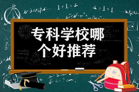 ?？茖W(xué)校哪個(gè)好推薦（業(yè)界內(nèi)口碑好的5所專科學(xué)校）