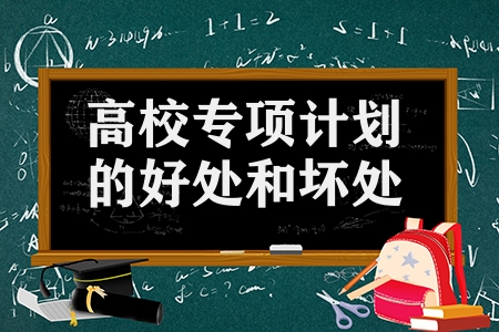 高校專項(xiàng)計(jì)劃的好處和壞處（報(bào)高校專項(xiàng)計(jì)劃后悔的原因）