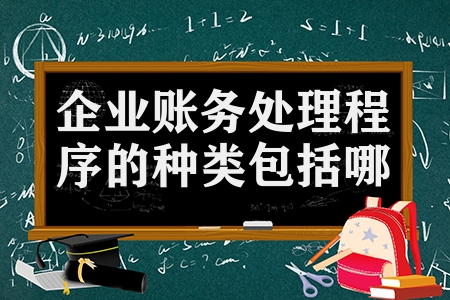企業(yè)賬務處理程序的種類包括哪些（企業(yè)賬務處理程序3種類）