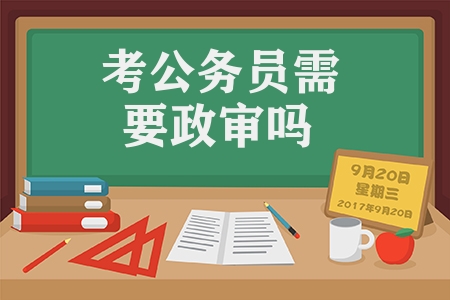 考公務員需要政審嗎（公務員政審真的查三代嗎）