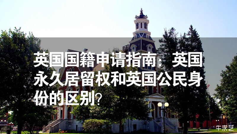 英國國籍申請指南：英國永久居留權和英國公民身份的區(qū)別？