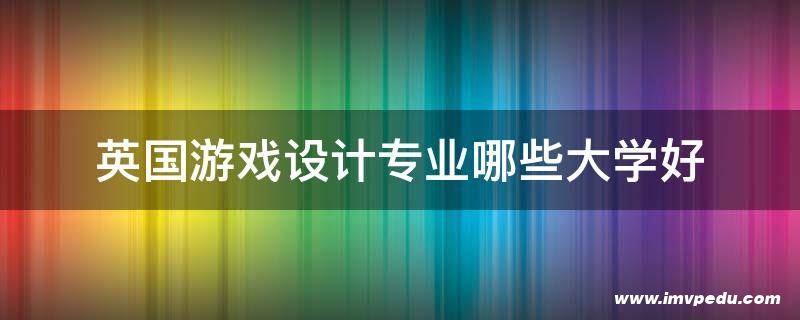 英國游戲設(shè)計專業(yè)哪些大學好