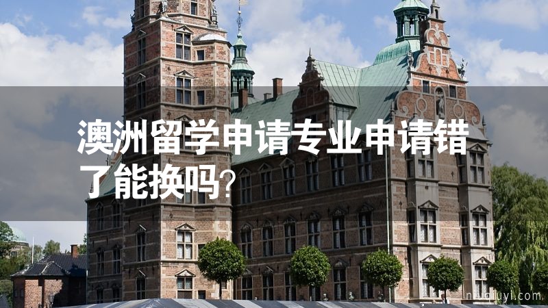 澳洲留學(xué)申請專業(yè)申請錯了能換嗎？