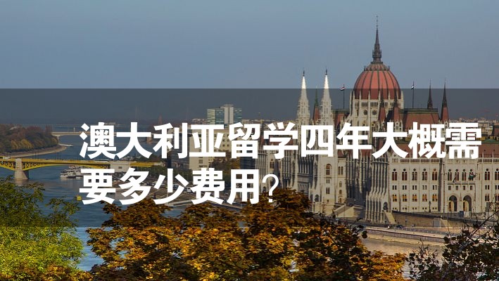 澳大利亞留學(xué)四年大概需要多少費(fèi)用？