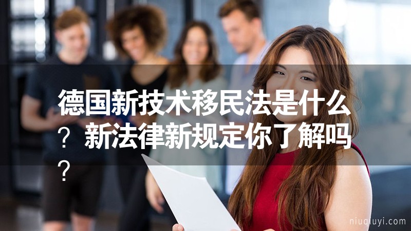 德國(guó)新技術(shù)移民法是什么？新法律新規(guī)定你了解嗎？