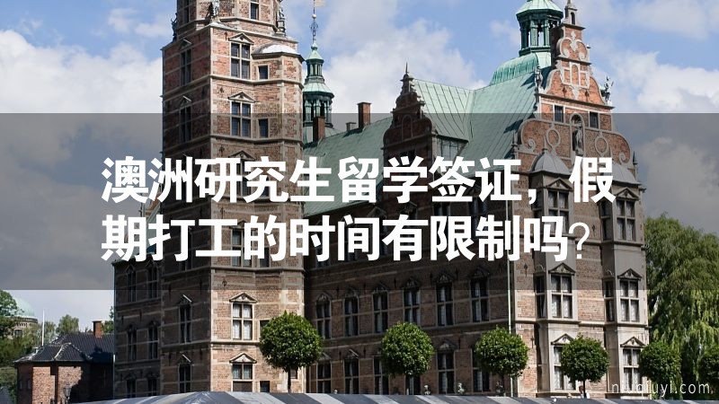 澳洲研究生留學(xué)簽證，假期打工的時間有限制嗎？