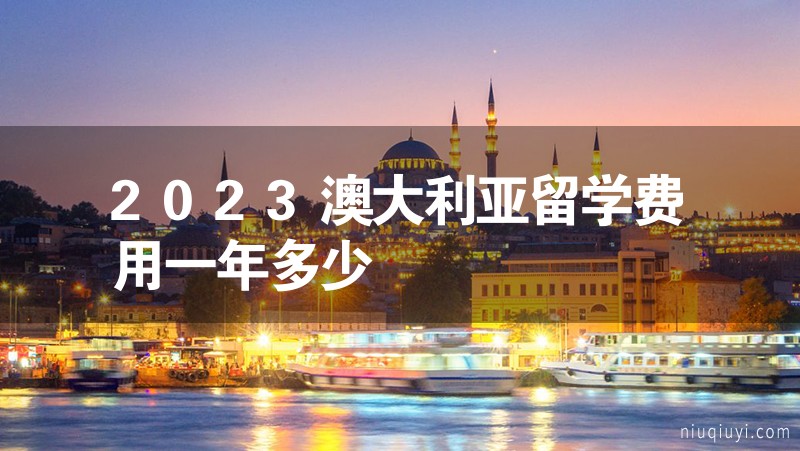 2023澳大利亞留學費用一年多少