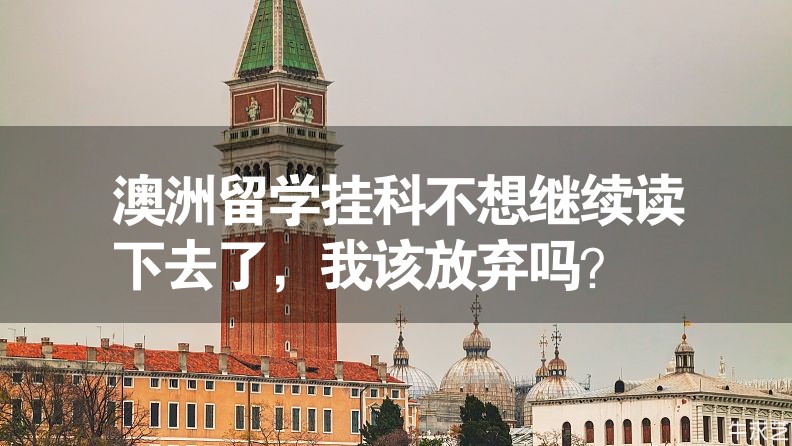 澳洲留學掛科不想繼續(xù)讀下去了，我該放棄嗎？