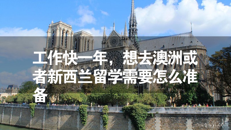 工作快一年，想去澳洲或者新西蘭留學(xué)需要怎么準備