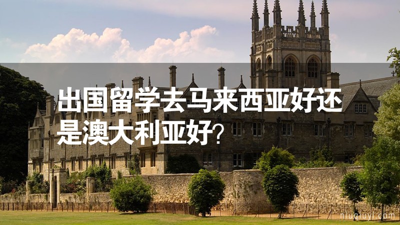 出國留學(xué)去馬來西亞好還是澳大利亞好？