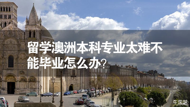留學(xué)澳洲本科專業(yè)太難不能畢業(yè)怎么辦？