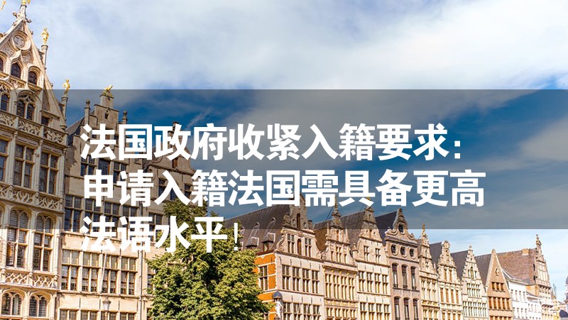 法國(guó)政府收緊入籍要求：申請(qǐng)入籍法國(guó)需具備更高法語水平！