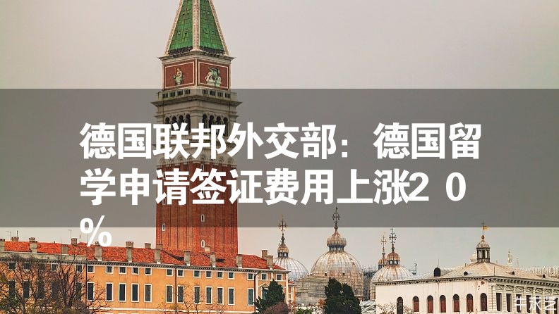 德國聯(lián)邦外交部：德國留學(xué)申請簽證費用上漲20%