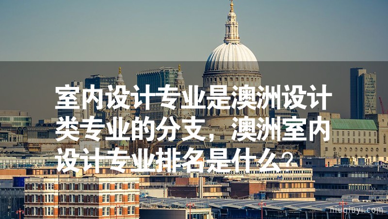 室內(nèi)設(shè)計(jì)專業(yè)是澳洲設(shè)計(jì)類專業(yè)的分支，澳洲室內(nèi)設(shè)計(jì)專業(yè)排名是什么？