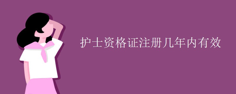 護(hù)士資格證注冊(cè)幾年內(nèi)有效