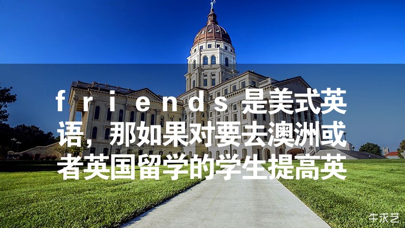 friends是美式英語，那如果對要去澳洲或者英國留學的學生提高英語水平幫助大嗎？