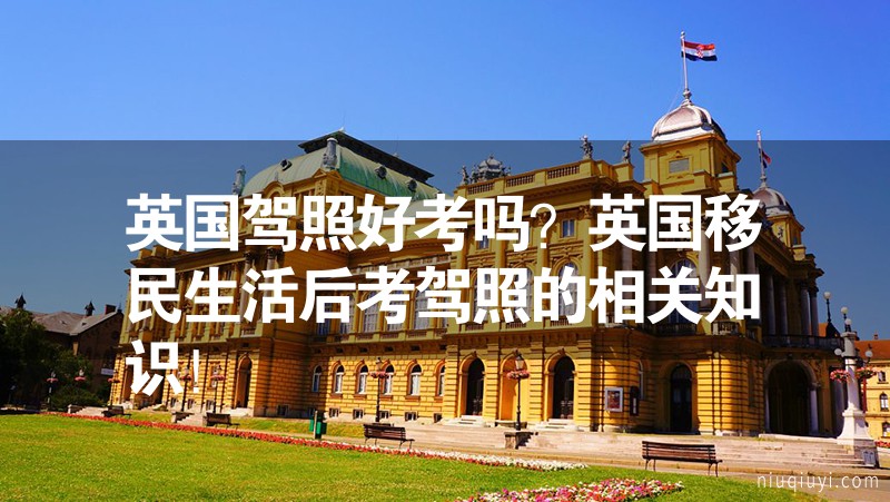 英國駕照好考嗎？英國移民生活后考駕照的相關(guān)知識！