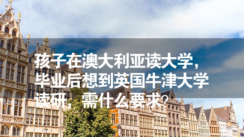 孩子在澳大利亞讀大學(xué)，畢業(yè)后想到英國(guó)牛津大學(xué)讀研，需什么要求？