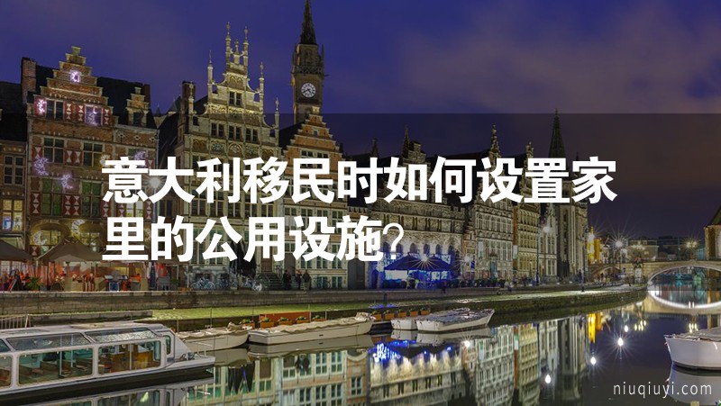 意大利移民時(shí)如何設(shè)置家里的公用設(shè)施？