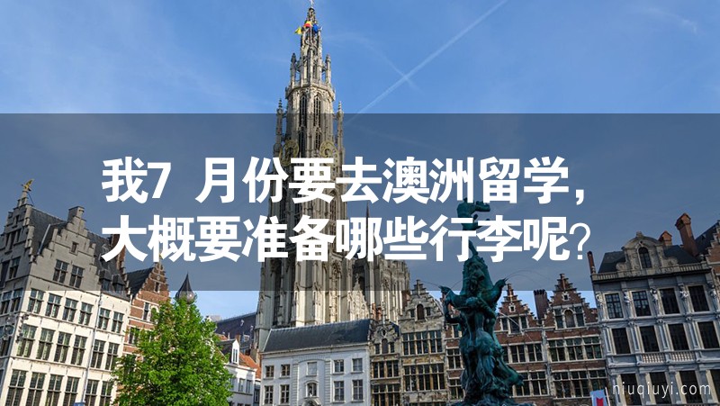我7月份要去澳洲留學(xué)，大概要準(zhǔn)備哪些行李呢？