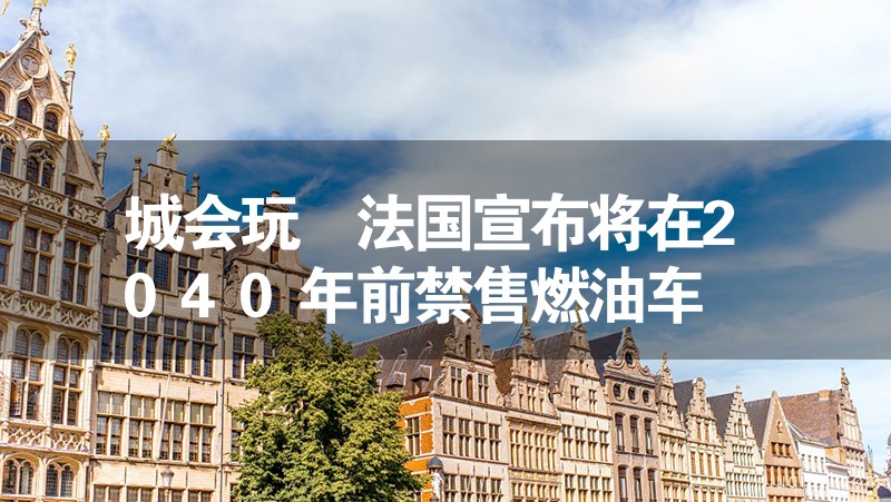 城會(huì)玩 法國宣布將在2040年前禁售燃油車